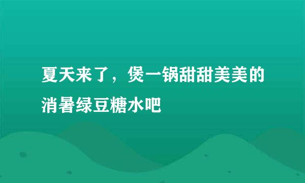 夏天来了，煲一锅甜甜美美的消暑绿豆糖水吧