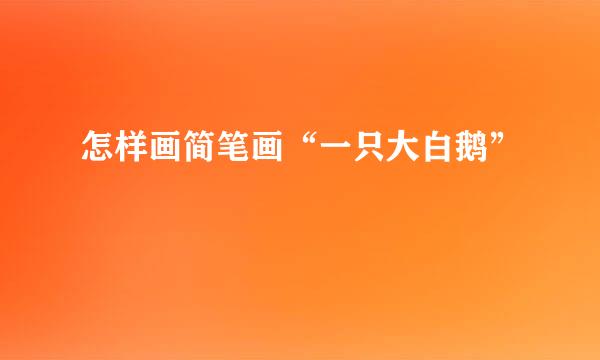怎样画简笔画“一只大白鹅”