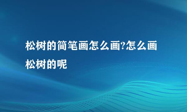 松树的简笔画怎么画?怎么画松树的呢