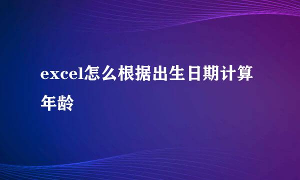 excel怎么根据出生日期计算年龄