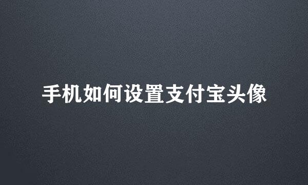 手机如何设置支付宝头像