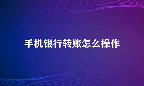 手机银行转账怎么操作