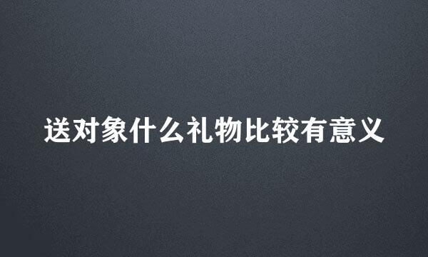 送对象什么礼物比较有意义