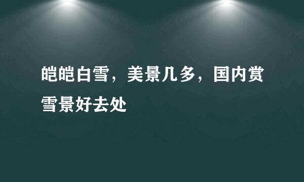 皑皑白雪，美景几多，国内赏雪景好去处