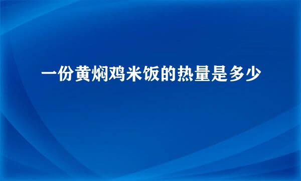 一份黄焖鸡米饭的热量是多少