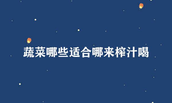 蔬菜哪些适合哪来榨汁喝