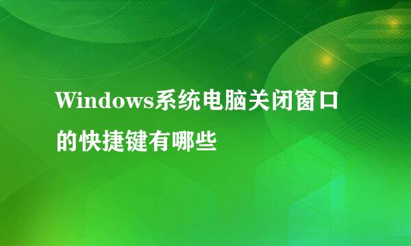 Windows系统电脑关闭窗口的快捷键有哪些