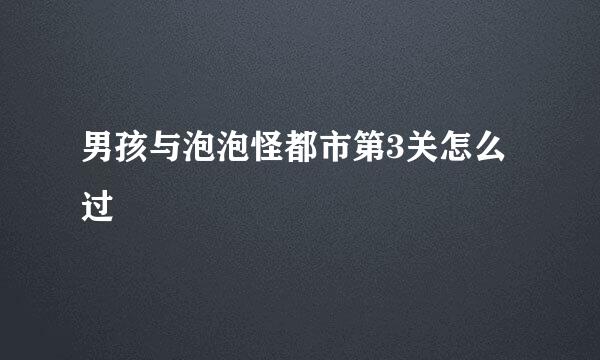 男孩与泡泡怪都市第3关怎么过