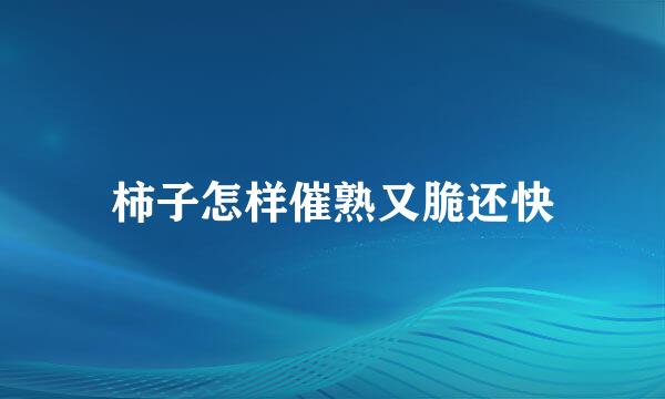 柿子怎样催熟又脆还快