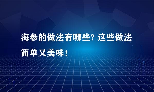 海参的做法有哪些? 这些做法简单又美味！