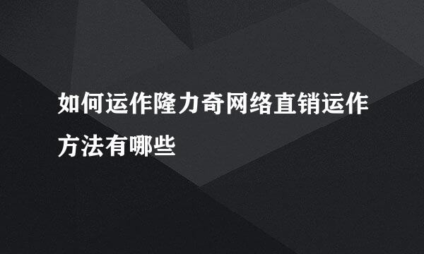 如何运作隆力奇网络直销运作方法有哪些