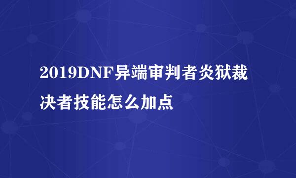 2019DNF异端审判者炎狱裁决者技能怎么加点