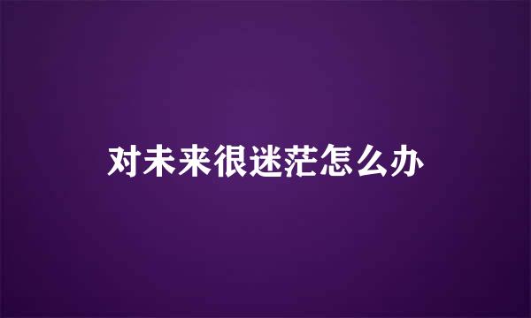 对未来很迷茫怎么办