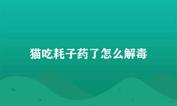 猫吃耗子药了怎么解毒