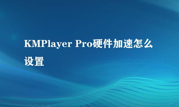 KMPlayer Pro硬件加速怎么设置