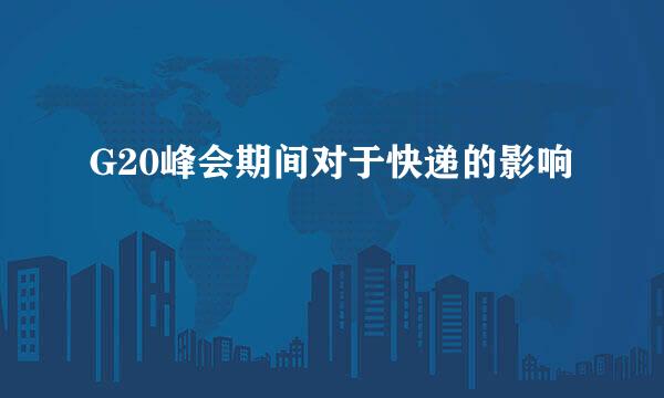 G20峰会期间对于快递的影响