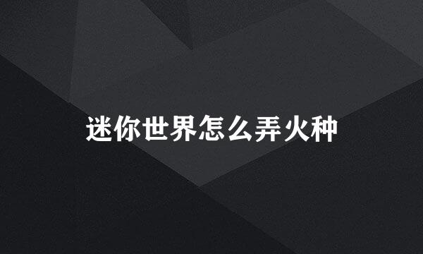 迷你世界怎么弄火种