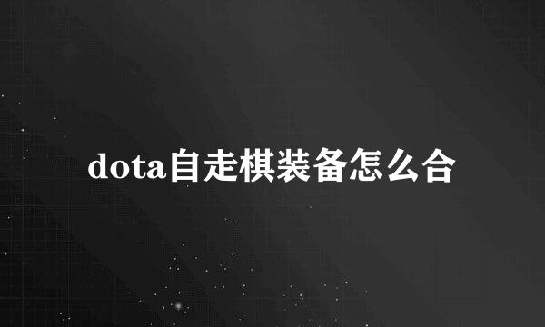dota自走棋装备怎么合