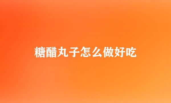 糖醋丸子怎么做好吃