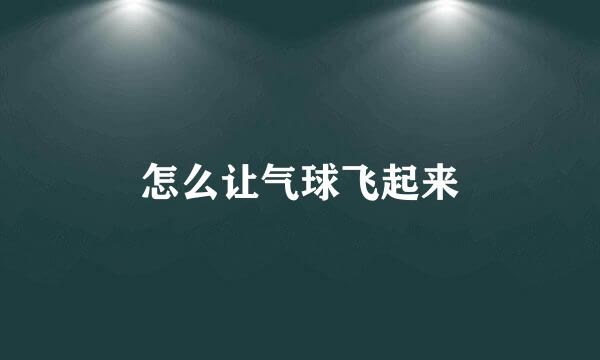 怎么让气球飞起来