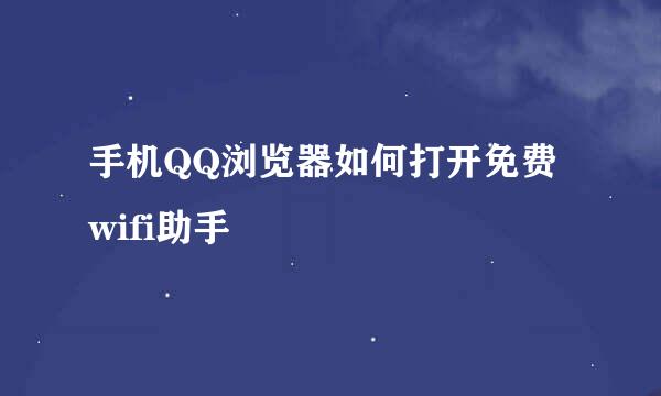 手机QQ浏览器如何打开免费wifi助手
