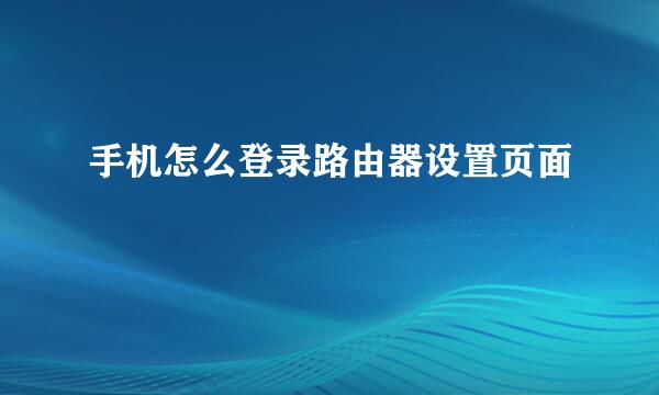 手机怎么登录路由器设置页面