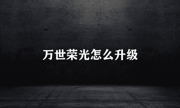 万世荣光怎么升级