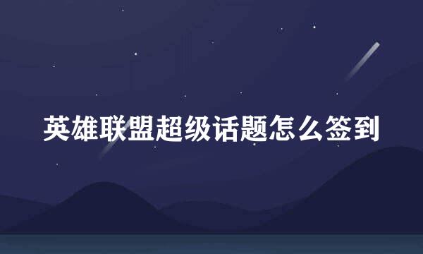 英雄联盟超级话题怎么签到