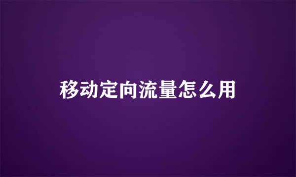 移动定向流量怎么用