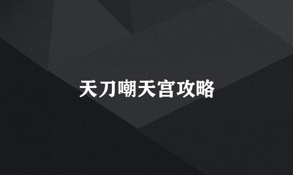 天刀嘲天宫攻略