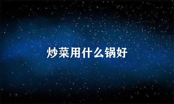炒菜用什么锅好