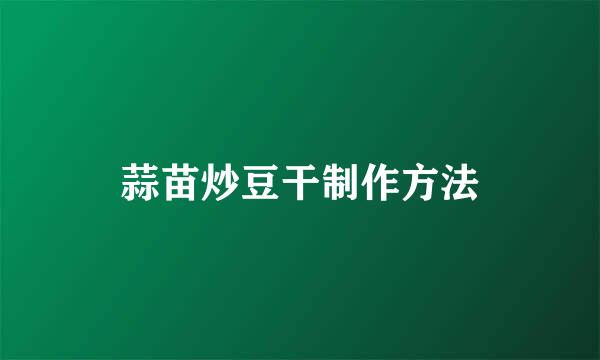 蒜苗炒豆干制作方法