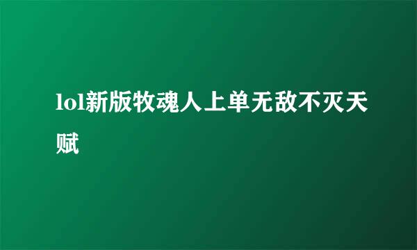 lol新版牧魂人上单无敌不灭天赋