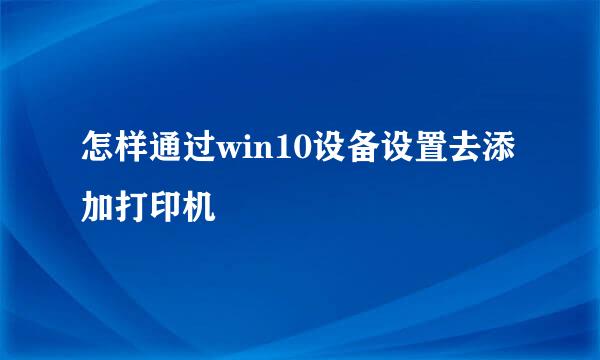 怎样通过win10设备设置去添加打印机