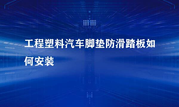 工程塑料汽车脚垫防滑踏板如何安装