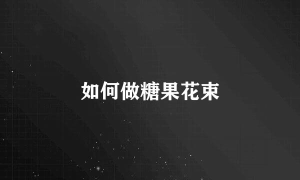 如何做糖果花束