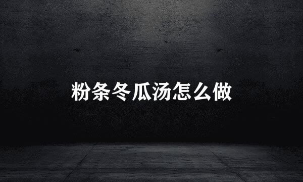 粉条冬瓜汤怎么做