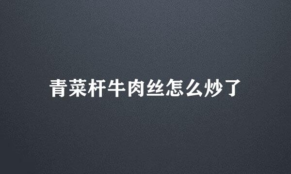 青菜杆牛肉丝怎么炒了