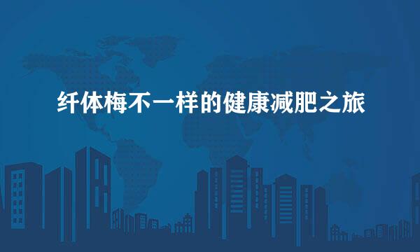 纤体梅不一样的健康减肥之旅