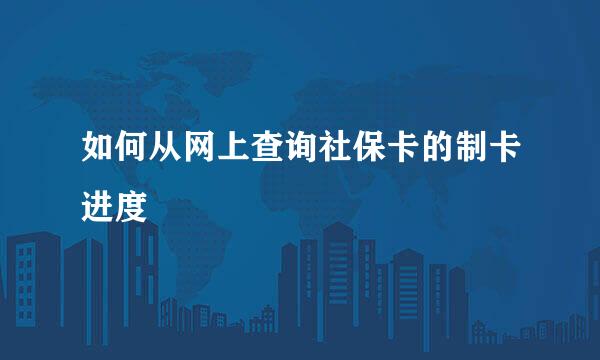 如何从网上查询社保卡的制卡进度
