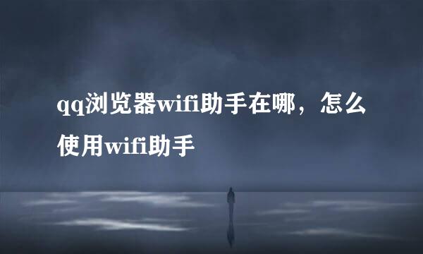 qq浏览器wifi助手在哪，怎么使用wifi助手
