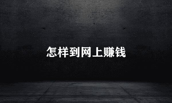 怎样到网上赚钱