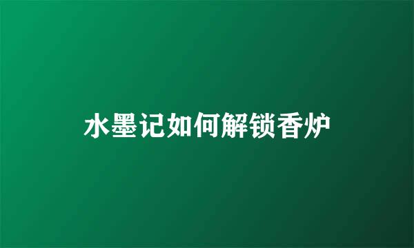 水墨记如何解锁香炉