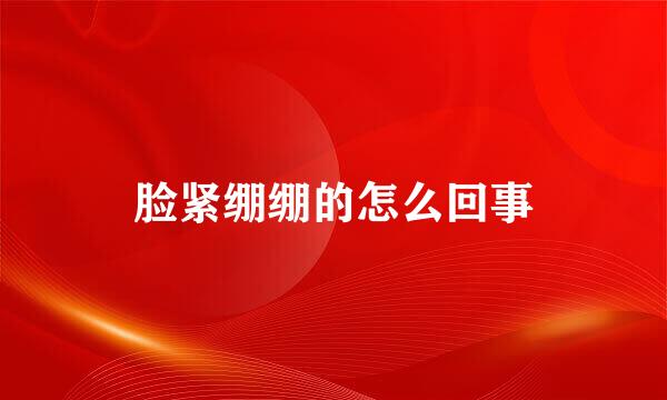 脸紧绷绷的怎么回事