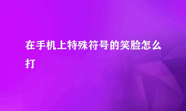 在手机上特殊符号的笑脸怎么打