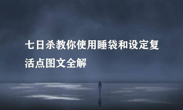 七日杀教你使用睡袋和设定复活点图文全解