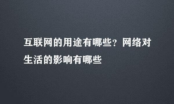 互联网的用途有哪些？网络对生活的影响有哪些