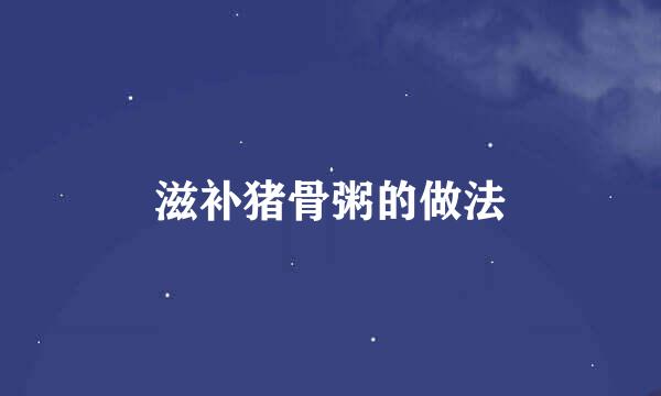 滋补猪骨粥的做法