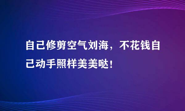 自己修剪空气刘海，不花钱自己动手照样美美哒！