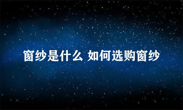 窗纱是什么 如何选购窗纱